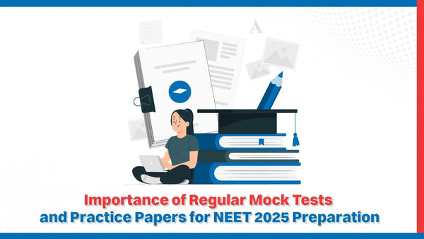 Importance of Regular Mock Tests and Practice Papers for NEET 2025 ...
