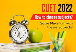 CUET 2022: HOW TO CHOOSE SUBJECTS? SCORE MAXIMUM WITH THESE SUBJECTS!