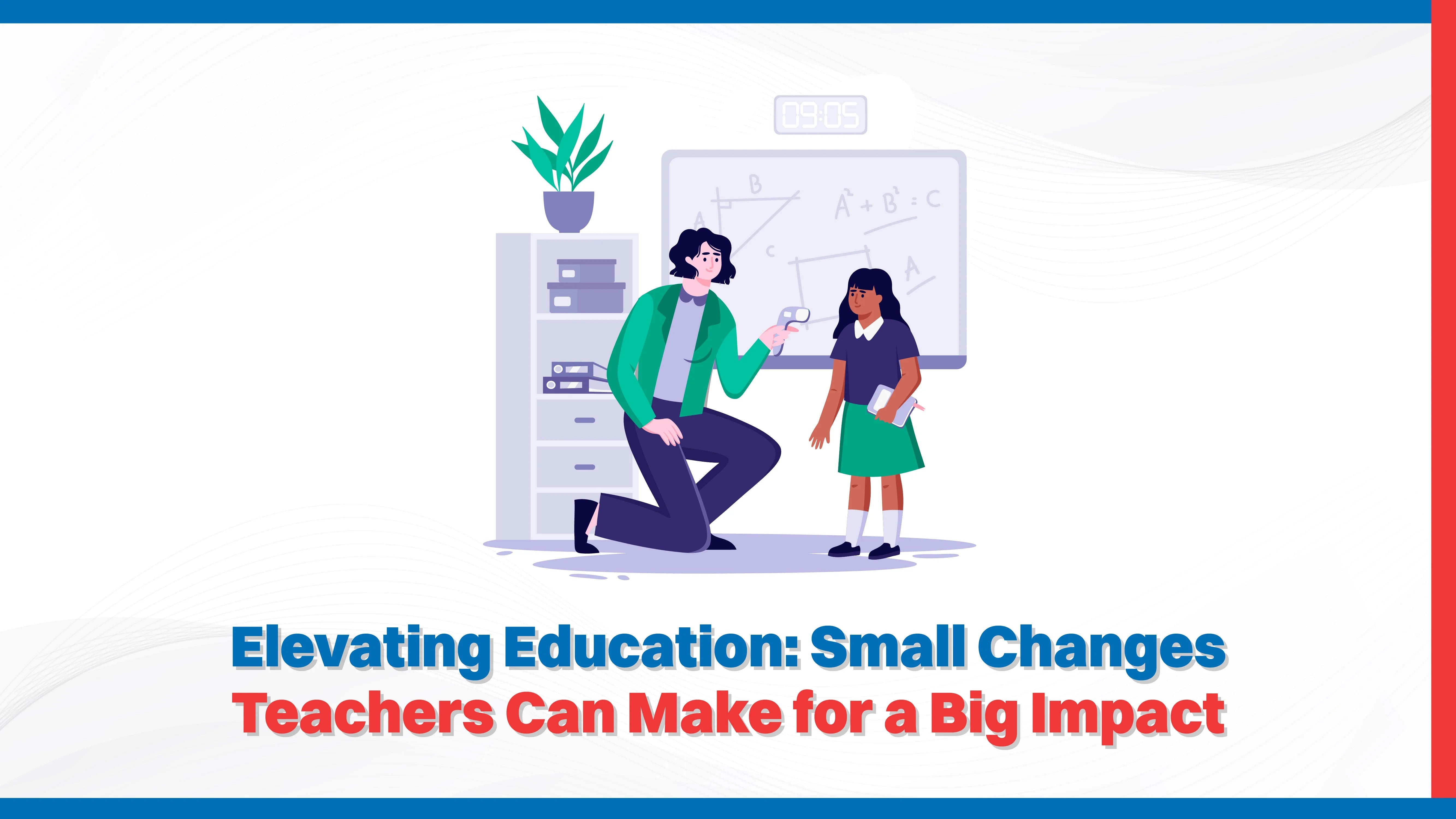 Elevating Education: Small Changes Teachers Can Make for a Big Impact Elevating Education: Small Changes Teachers Can Make for a Big Impact