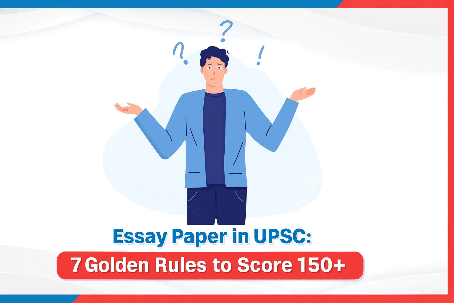 Essay Paper in UPSC: 7 Golden Rules to Score 150+ Essay Paper in UPSC: 7 Golden Rules to Score 150+