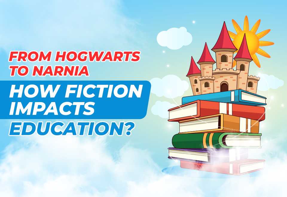 From Hogwarts to Narnia: How Fiction Impacts Education From Hogwarts to Narnia: How Fiction Impacts Education