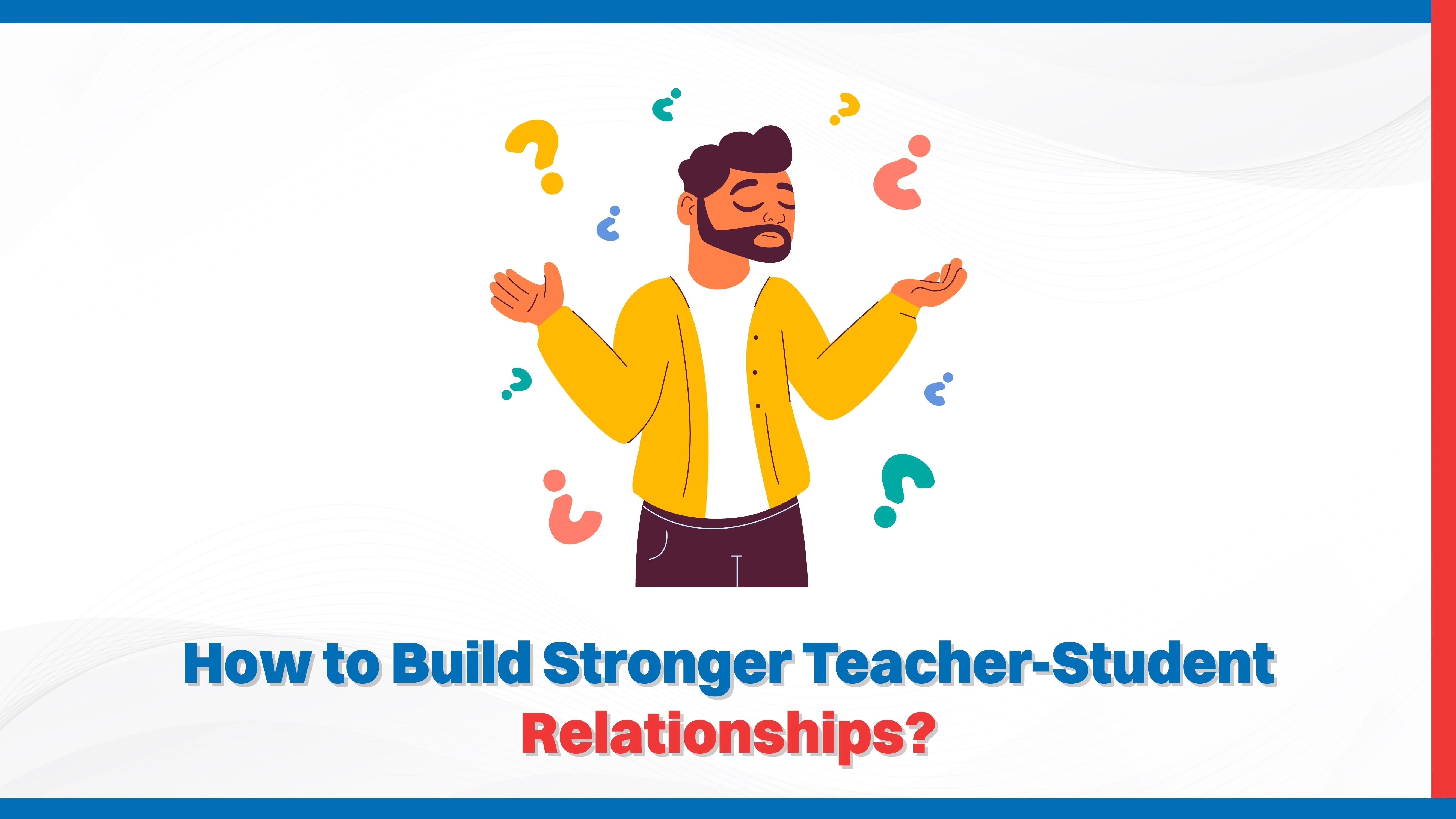 How to Build Stronger Teacher-Student Relationships How to Build Stronger Teacher-Student Relationships