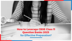 How to Leverage CBSE Class 11 Question Banks 2025 for Effective Preparation?