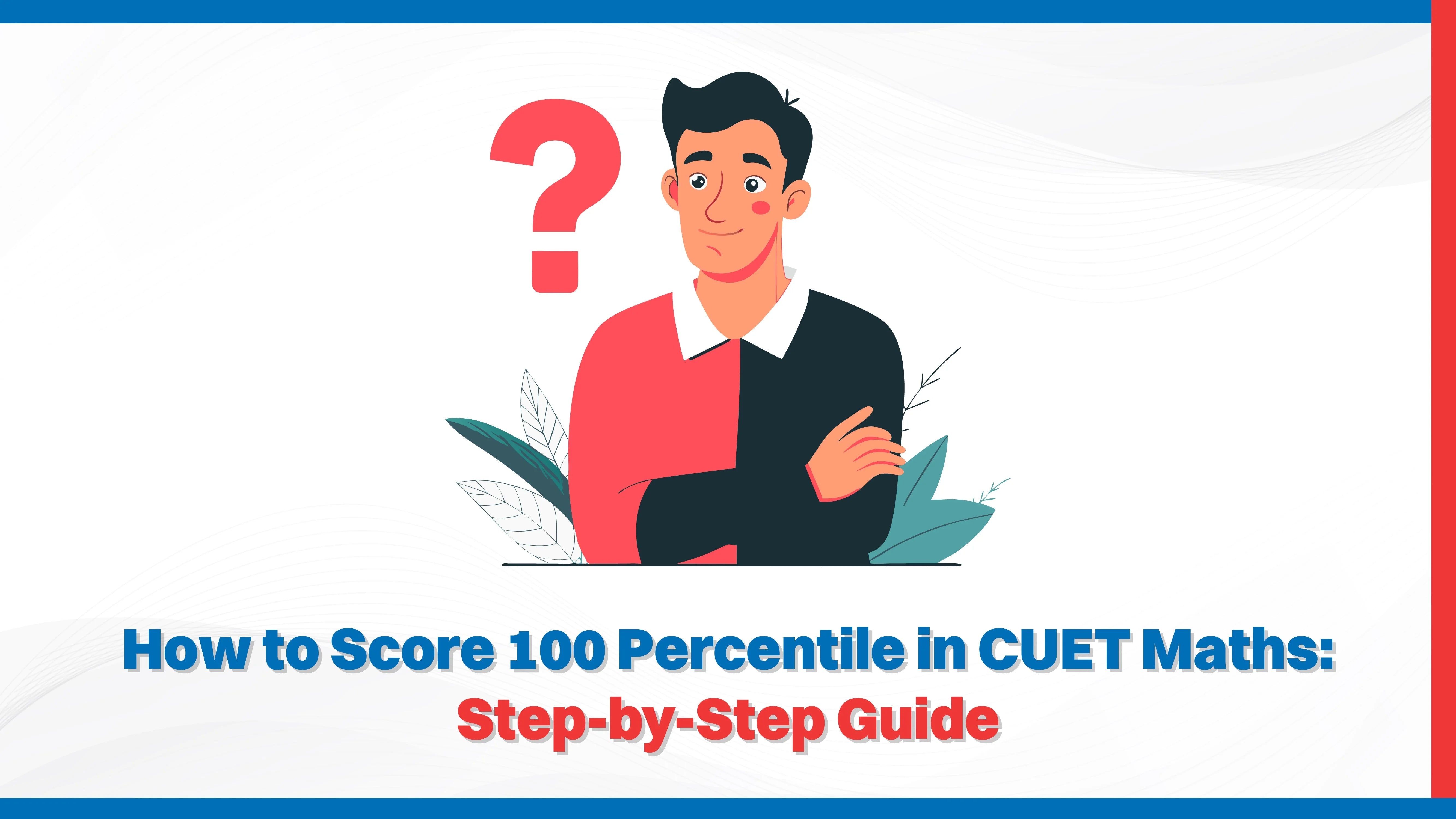 How to Score 100 Percentile in CUET Maths: Step-by-Step Guide How to Score 100 Percentile in CUET Maths: Step-by-Step Guide