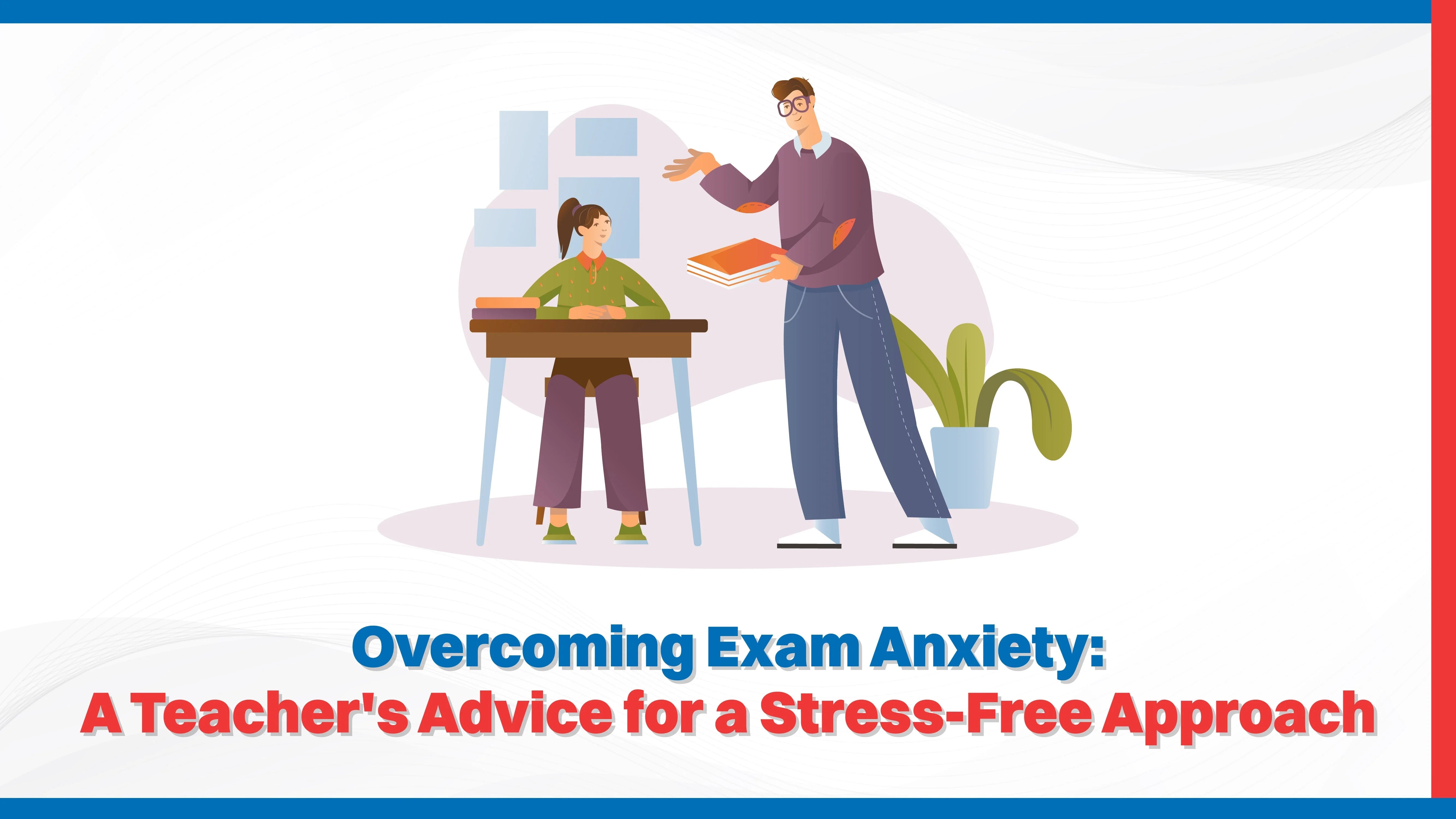 Overcoming Exam Anxiety: A Teacher's Advice for a Stress-Free Approach Overcoming Exam Anxiety: A Teacher's Advice for a Stress-Free Approach