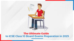 The Ultimate Guide to ICSE Class 10 Board Exams Preparation in 2025