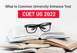 WHAT IS COMMON UNIVERSITY ENTRANCE TEST - CUET UG 2022?