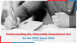 Understanding the Citizenship Amendment Act for the UPSC Exam 2024