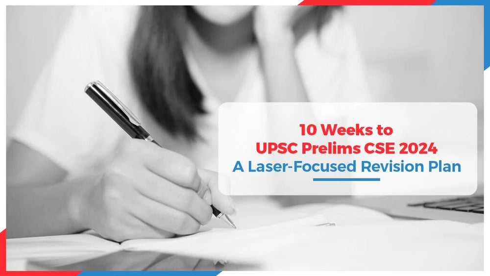 10 Weeks to UPSC Prelims CSE 2024: A Laser-Focused Revision Plan