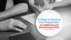 11 Ways to Revamp Your Preparation for CBSE Class 10 Board Exams 2024