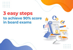 3 EASY STEPS TO ACHIEVE 90% SCORE IN BOARD EXAMS