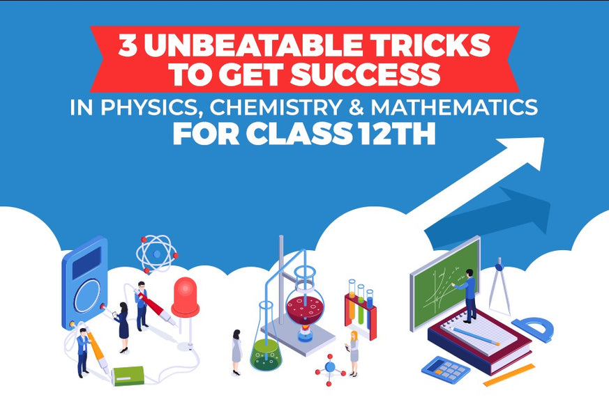 3 UNBEATABLE TRICKS TO GET SUCCESS IN PHYSICS, CHEMISTRY & MATHEMATICS FOR CLASS 12TH