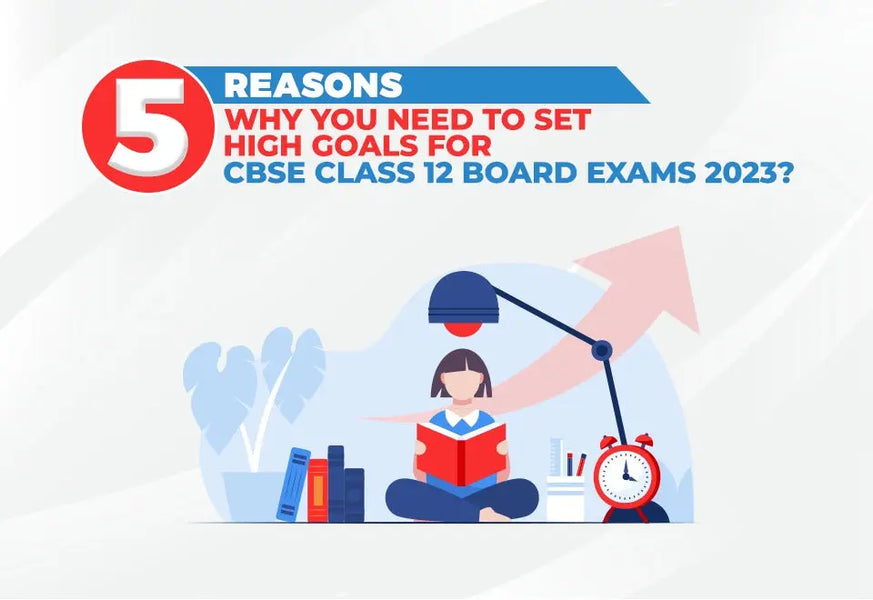 5 Reasons Why You Need To Set High Goals For Cbse Class 12 Board Exams 2023?
