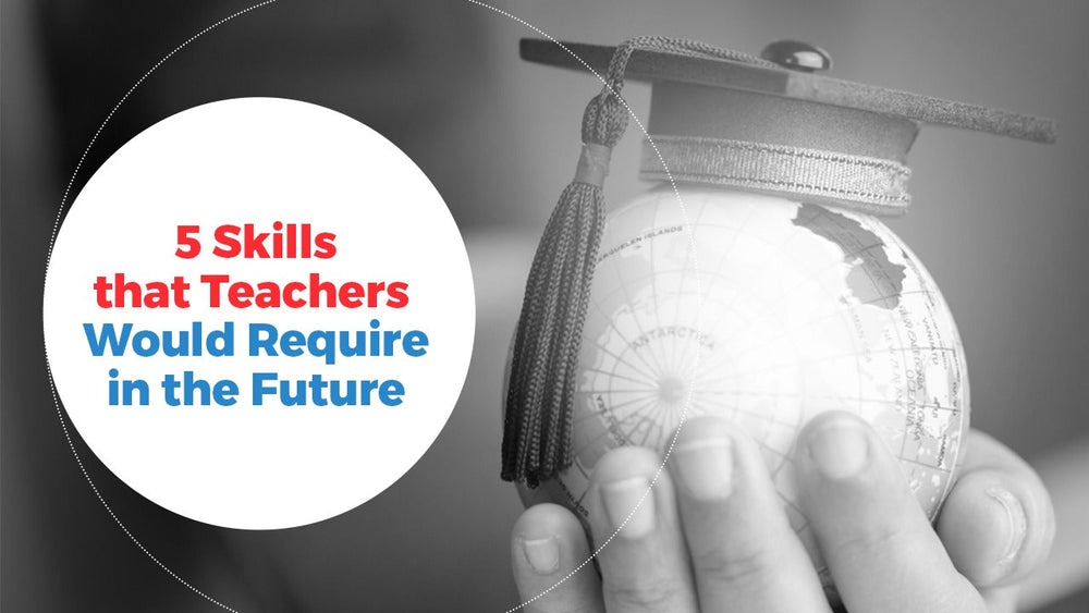 5 Skills that Teachers Would Require in the Future