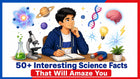 50+ Interesting Science Facts That Will Amaze You