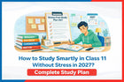 How to Study Smartly in Class 11 Without Stress in 2027?