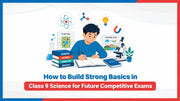 How to Build Strong Basics in Class 9 Science for Future Competitive Exams