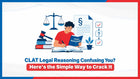 CLAT Legal Reasoning Confusing You? Here's the Simple Way to Crack It