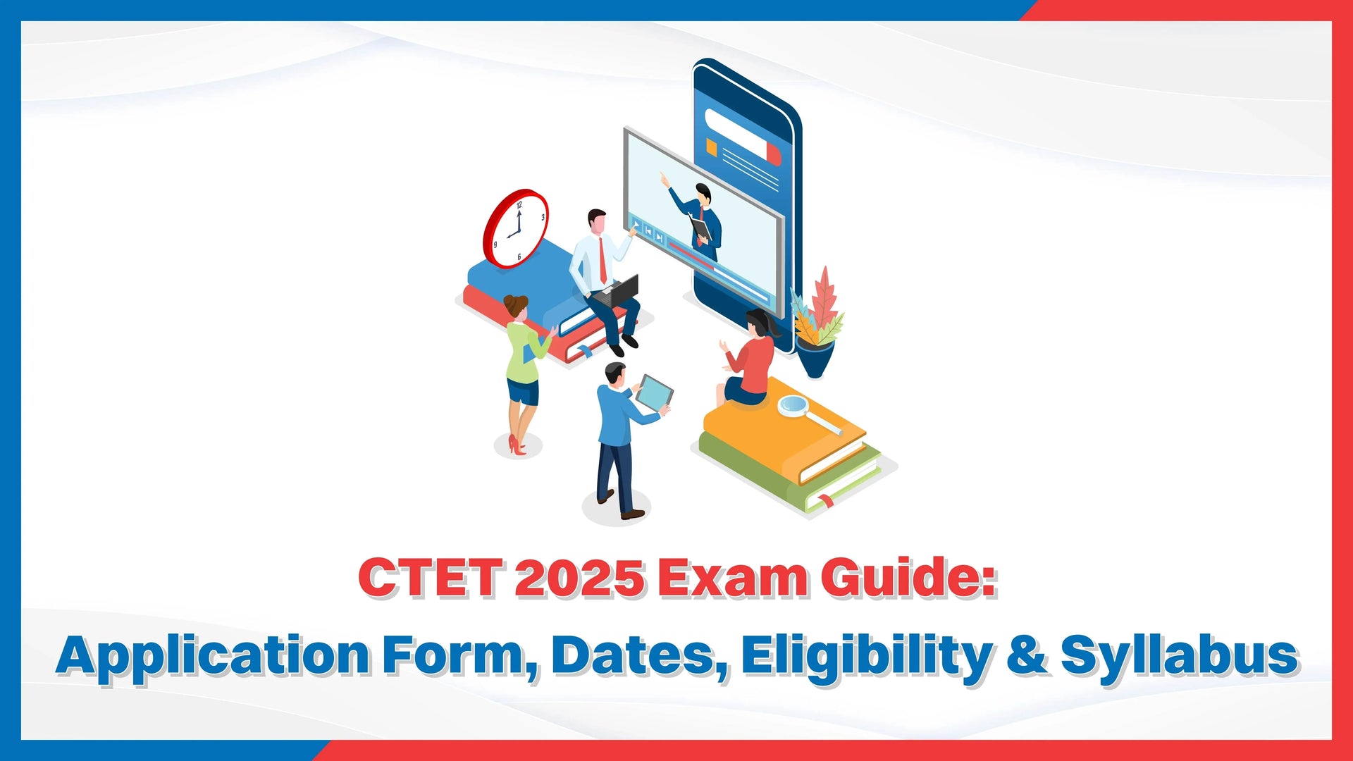 CTET 2025 Exam Guide: Application Form, Dates, Eligibility & Syllabus
