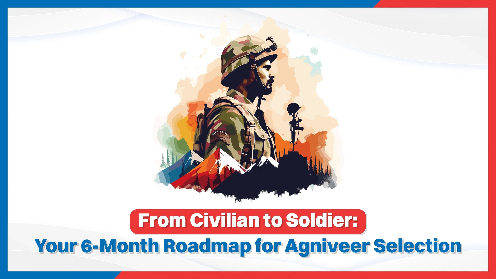 From Civilian to Soldier: Your 6-Month Roadmap for Agniveer Selection