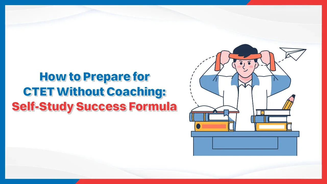 How to Prepare for CTET Without Coaching: Self-Study Success Formula
