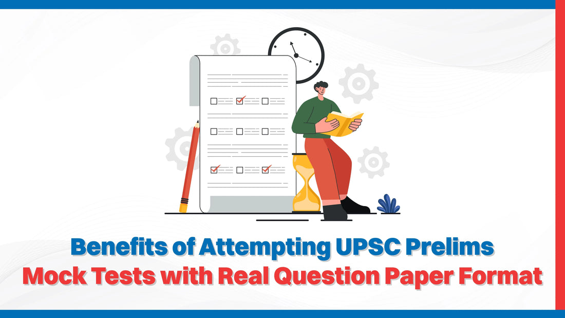 Benefits of Attempting UPSC Prelims Mock Tests with Real Question Paper Format