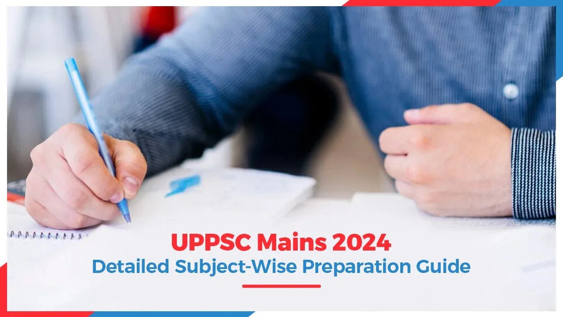 UPPSC Mains 2024: Detailed Subject-Wise Preparation Guide