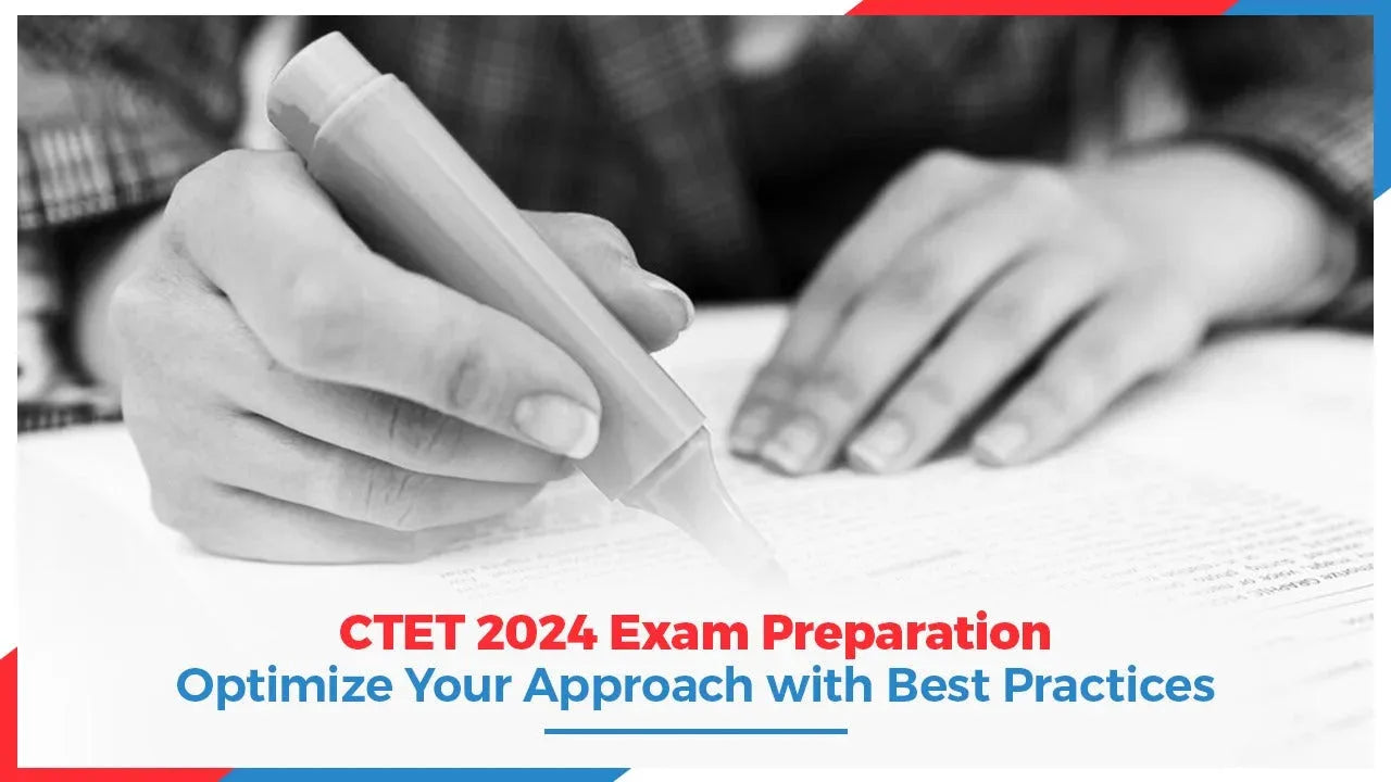 CTET 2024 Exam Preparation: Optimize Your Approach with Best Practices