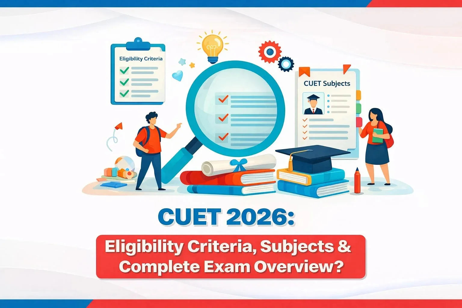 CUET 2026: Eligibility Criteria, Subjects & Complete Exam Overview