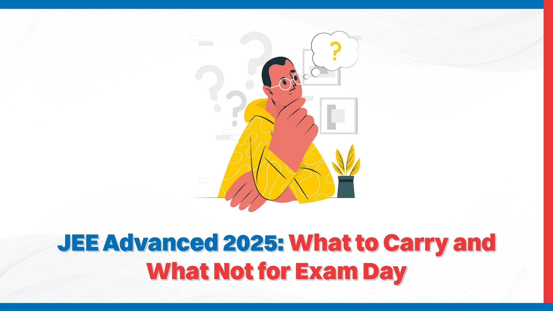 JEE Advanced 2025: What to Carry and What Not for Exam Day