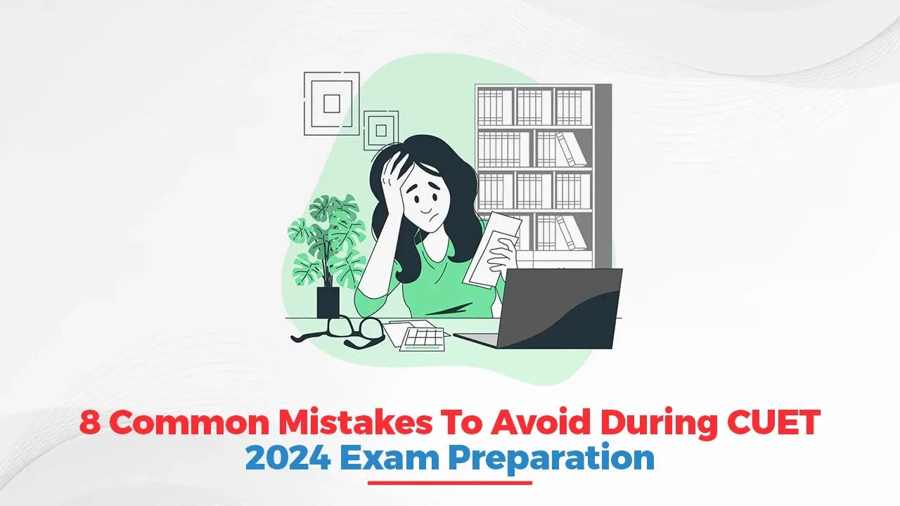 8 Common Mistakes To Avoid During CUET 2024 Exam Preparation