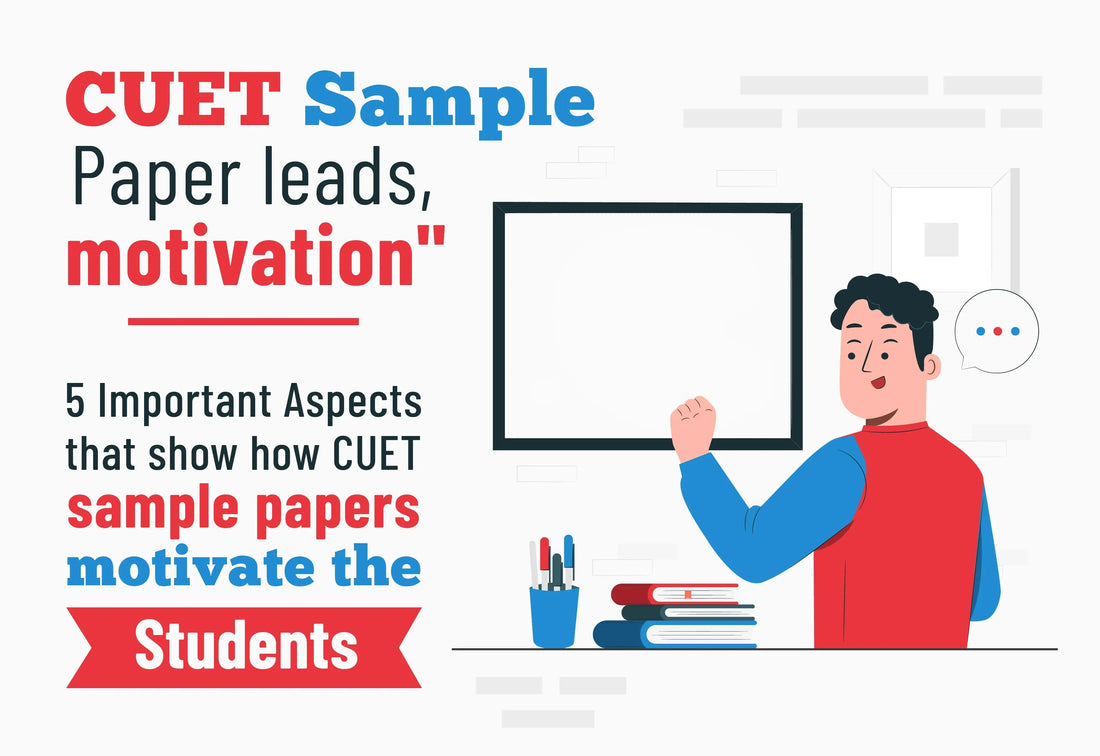 "CUET SAMPLE PAPER LEADS, MOTIVATION". 5 IMPORTANT ASPECTS THAT SHOW HOW CUET SAMPLE PAPERS MOTIVATE THE STUDENTS.