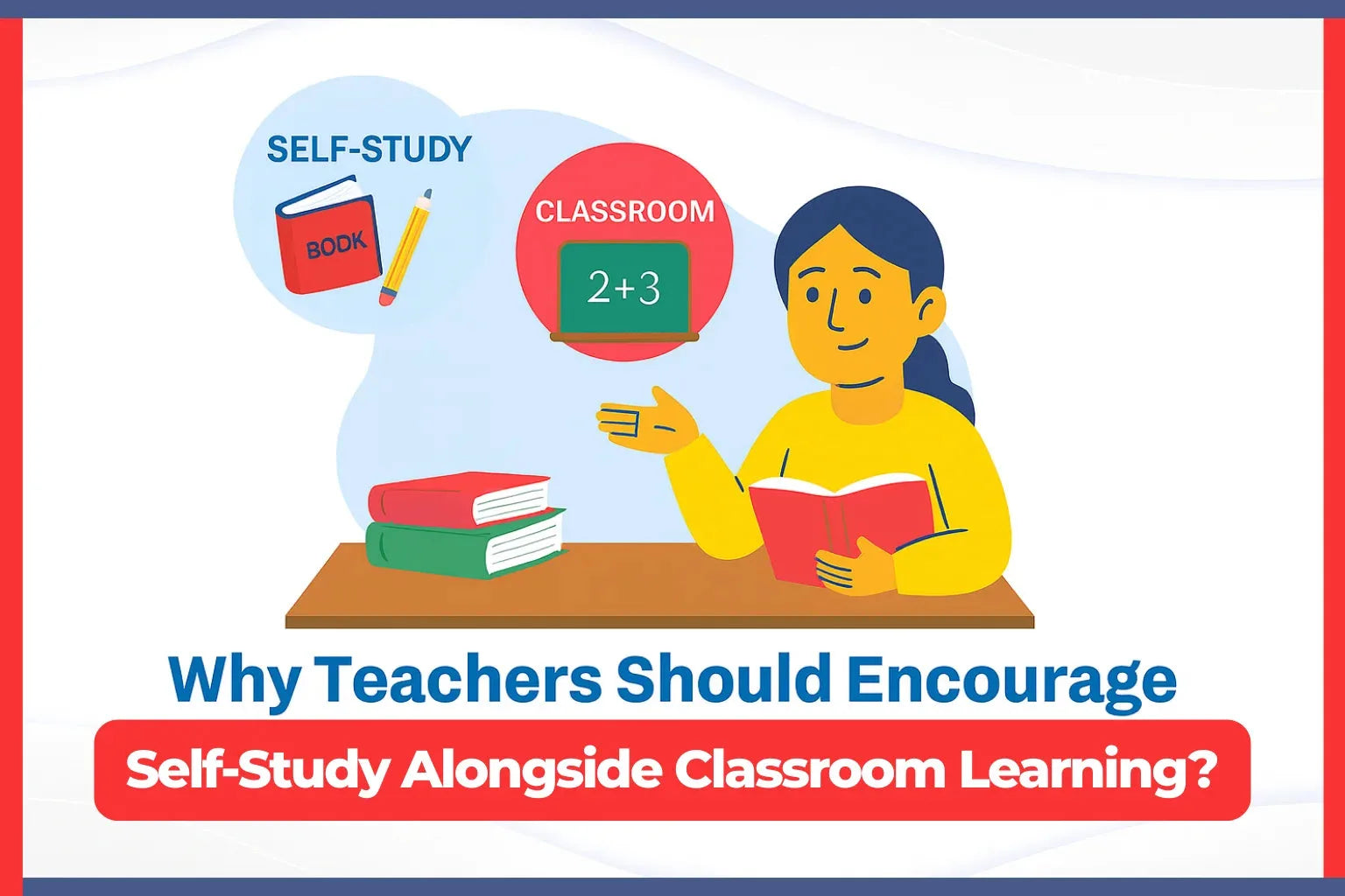 Why Teachers Should Encourage Self-Study Alongside Classroom Learning?