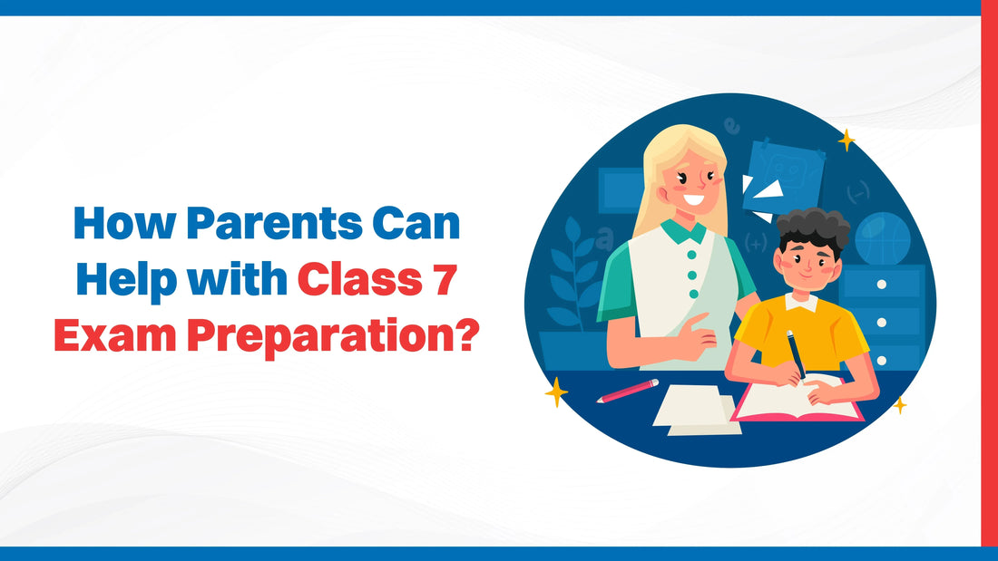 How Parents Can Help with Class 7 Exam Preparation?