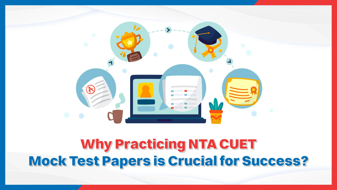 Why Practicing NTA CUET Mock Test Papers is Crucial for Success?