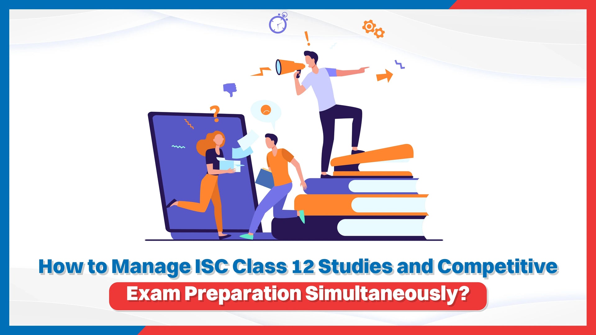How to Manage ISC Class 12 Studies and Competitive Exam Preparation Simultaneously?