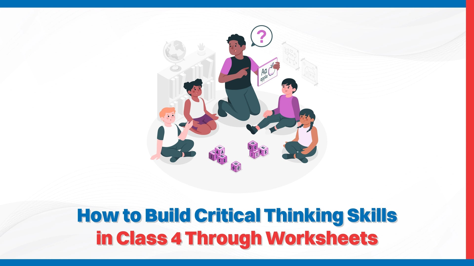 How to Build Critical Thinking Skills in Class 4 Through Worksheets?