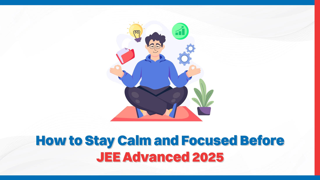 How to Stay Calm and Focused Before JEE Advanced 2025?