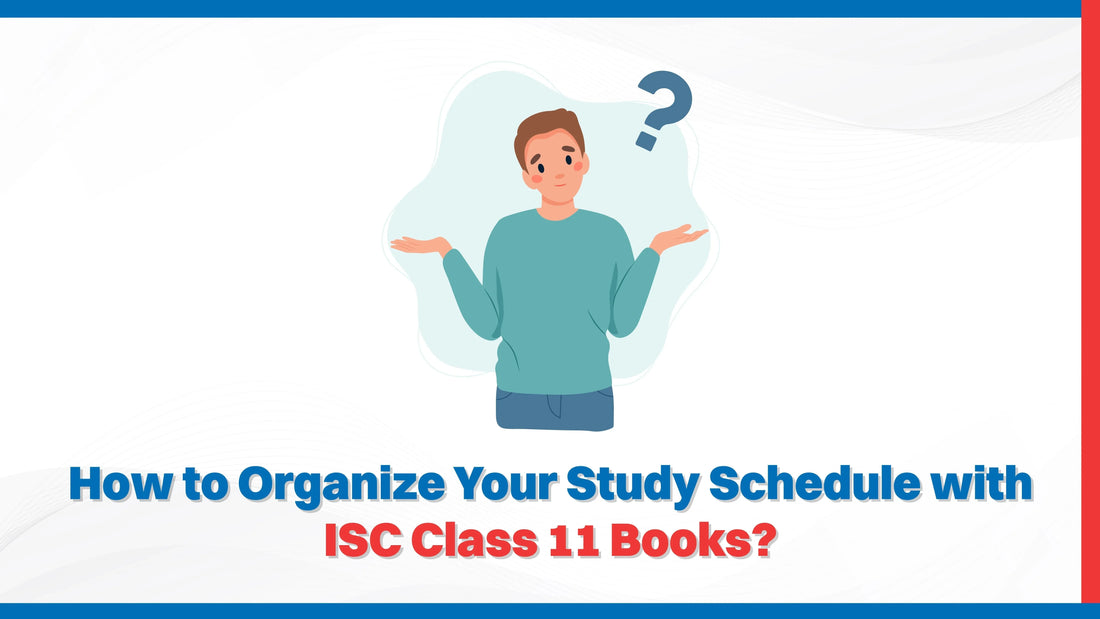 How to Organize Your Study Schedule with ISC Class 11 Books?
