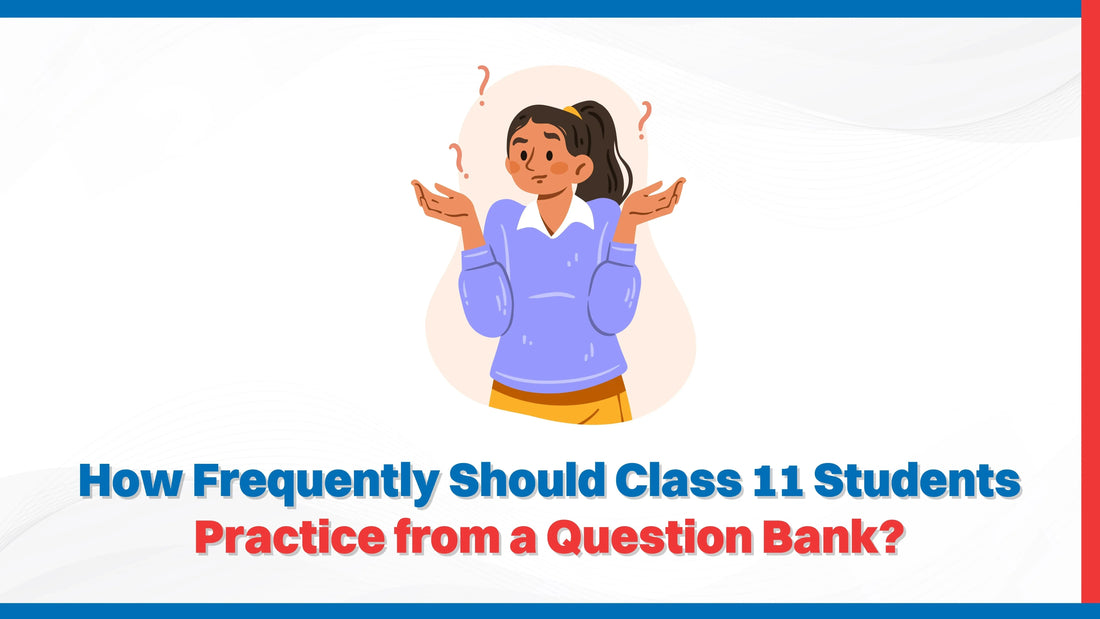 How Frequently Should Class 11 Students Practice from a Question Bank?