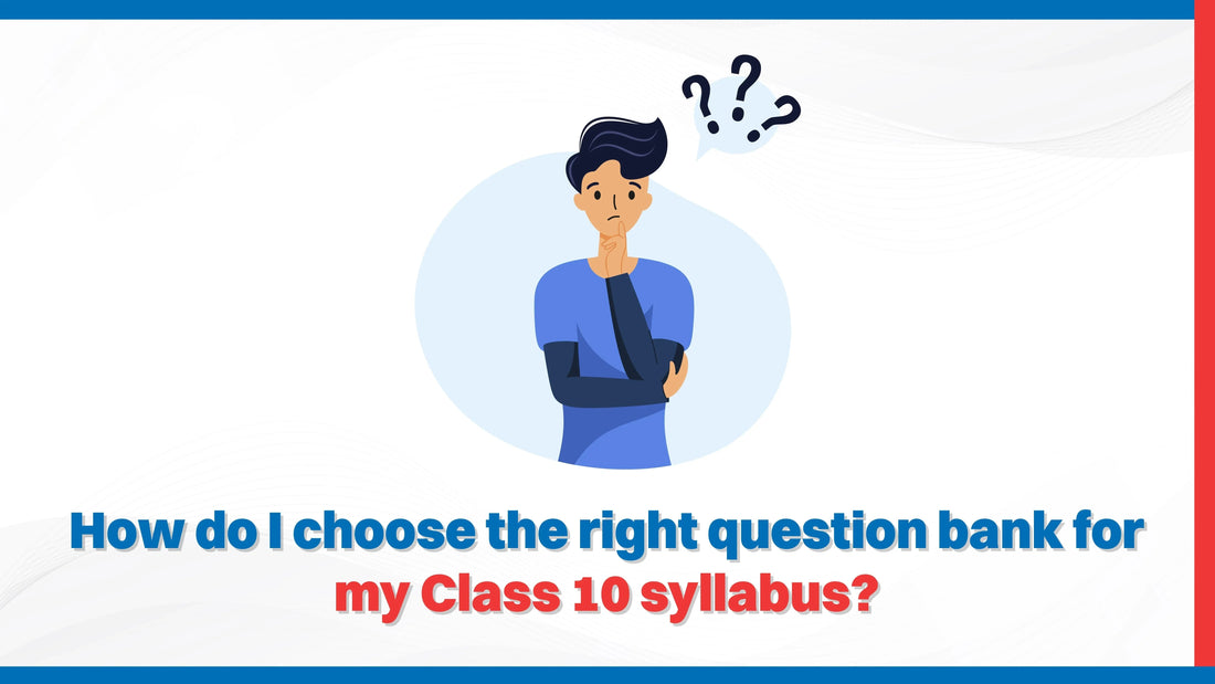 How Do I Choose the Right Question Bank for My Class 10 Syllabus?