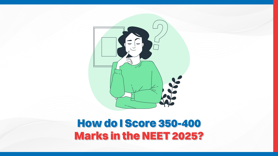 How do I Score 350-400 Marks in the NEET 2025?