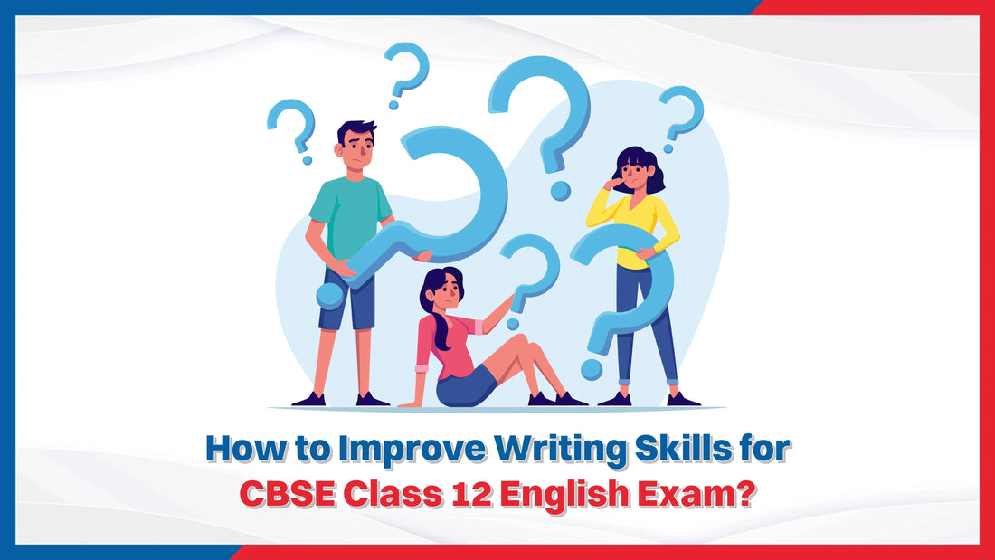 How to Improve Writing Skills for CBSE Class 12 English Exam?