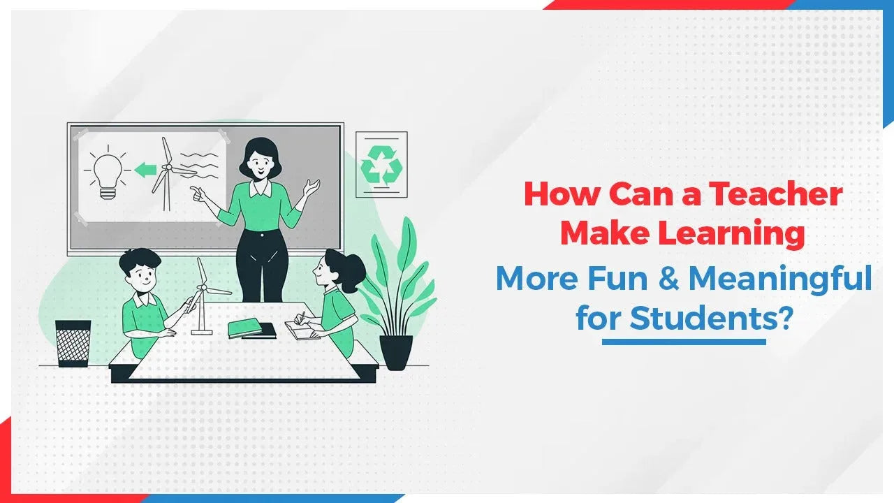 How Can a Teacher Make Learning More Fun and Meaningful for Students?