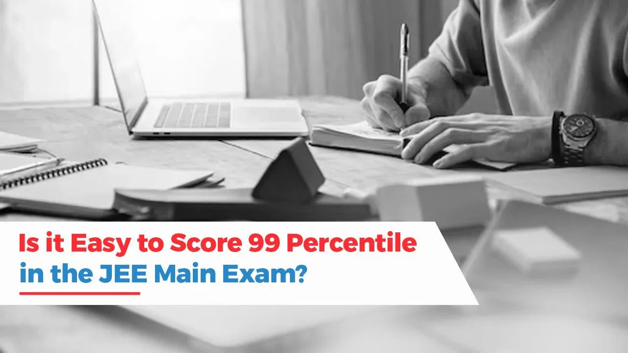 Is it Easy to Score 99 Percentile in the JEE Main Exam?