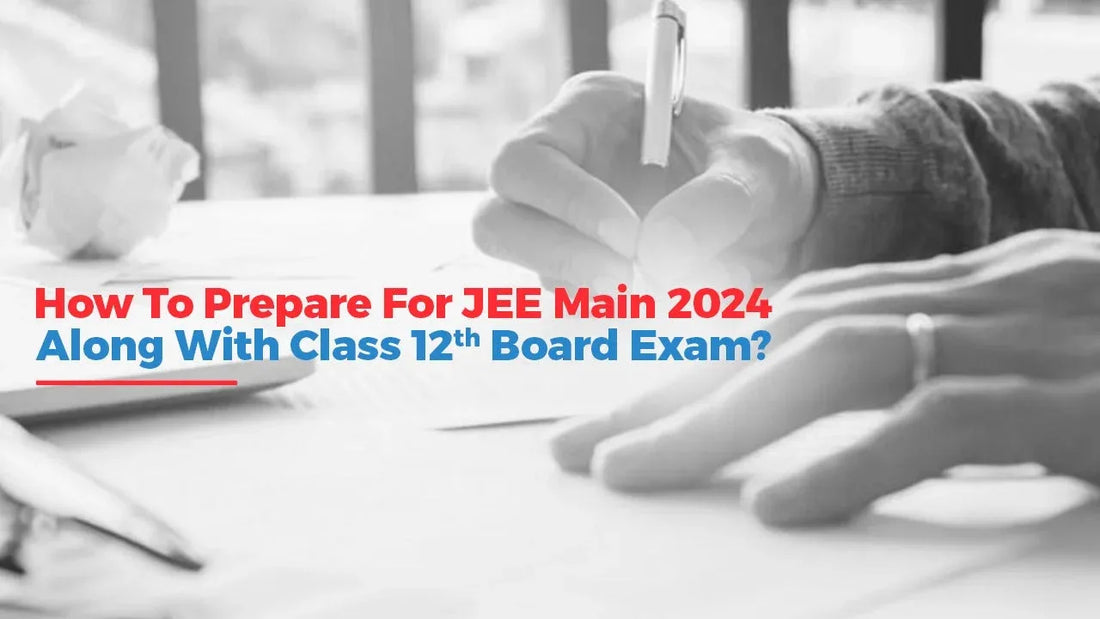 How To Prepare For JEE Main 2024 Along With Class 12th Board Exam?
