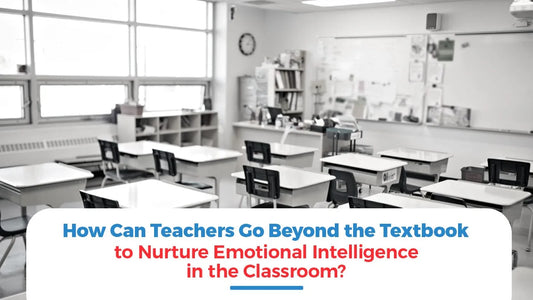 How Can Teachers Go Beyond the Textbook to Nurture Emotional Intelligence in the Classroom?