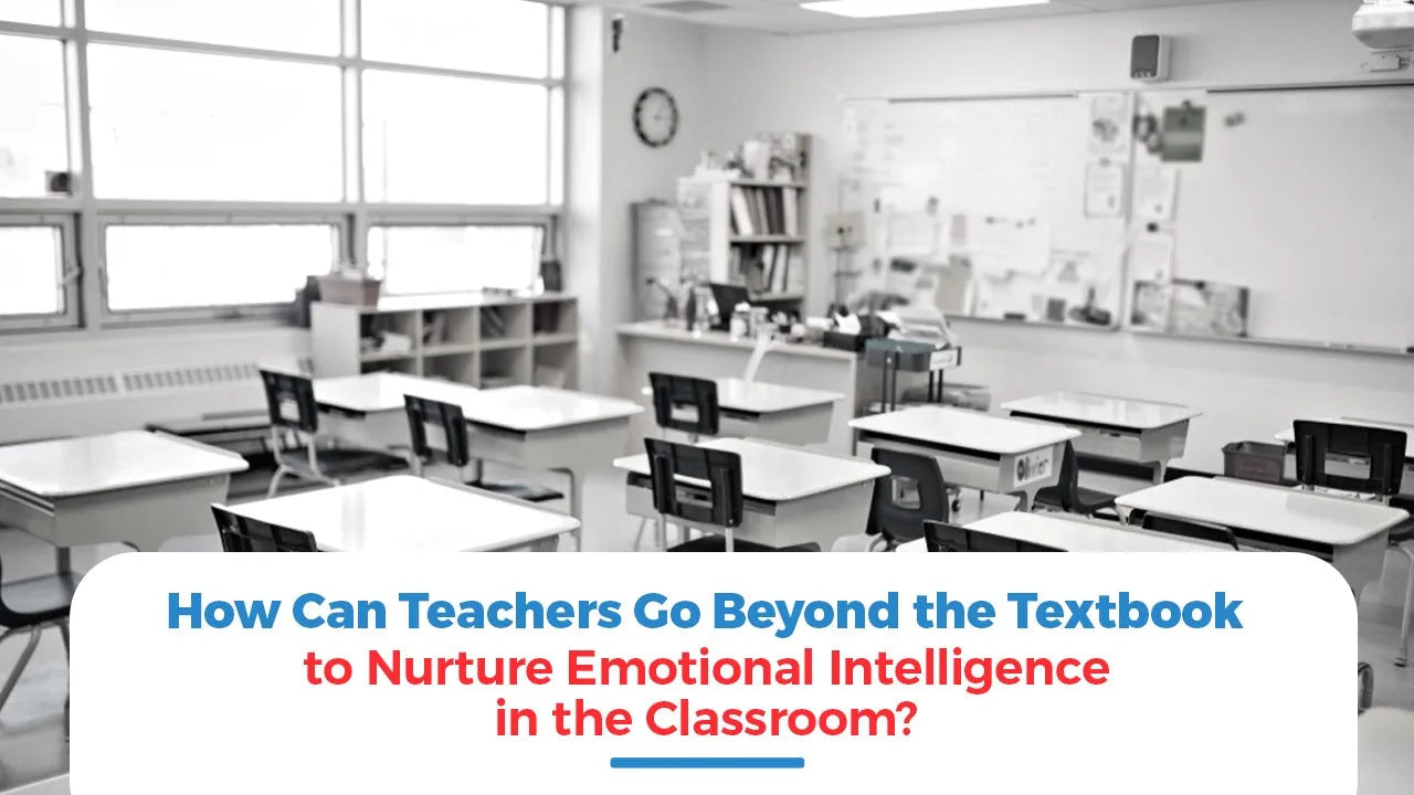 How Can Teachers Go Beyond the Textbook to Nurture Emotional Intelligence in the Classroom?
