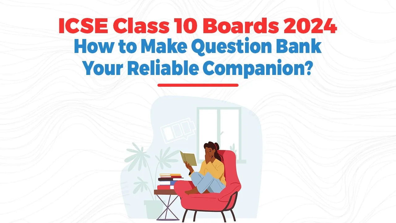 ICSE Class 10 Boards 2024: How to Make Question Bank Your Reliable Companion?