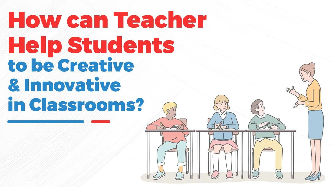 How Can Teacher Help Students to Be Creative & Innovative in Classrooms?